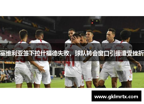 塞维利亚签下拉什福德失败，球队转会窗口引援遭受挫折