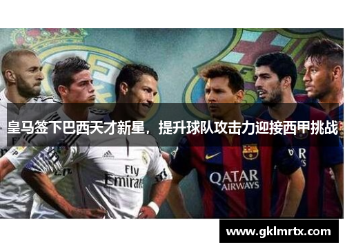 皇马签下巴西天才新星，提升球队攻击力迎接西甲挑战