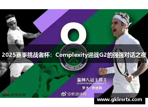 2025赛季挑战者杯：Complexity迎战G2的强强对话之夜
