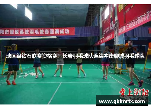 地区级钻石联赛资格赛：长春羽毛球队连续冲击聊城羽毛球队