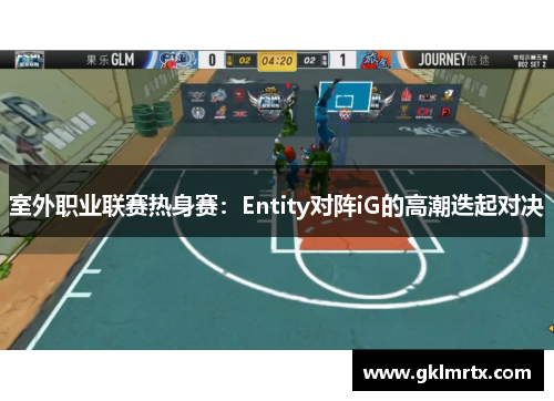 室外职业联赛热身赛：Entity对阵iG的高潮迭起对决