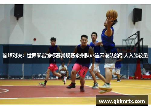 巅峰对决：世界攀岩锦标赛常规赛泉州队vs连云港队的引人入胜较量