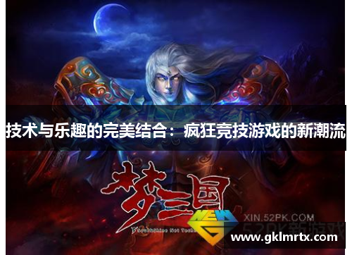 技术与乐趣的完美结合：疯狂竞技游戏的新潮流
