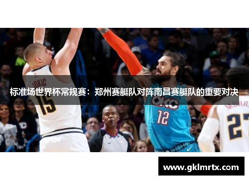 标准场世界杯常规赛：郑州赛艇队对阵南昌赛艇队的重要对决