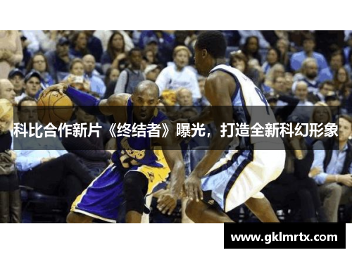 科比合作新片《终结者》曝光，打造全新科幻形象