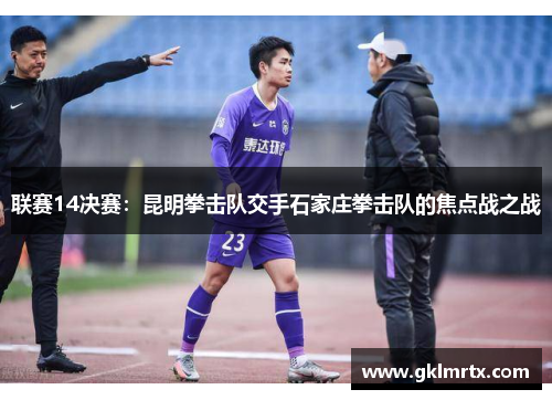 联赛14决赛：昆明拳击队交手石家庄拳击队的焦点战之战