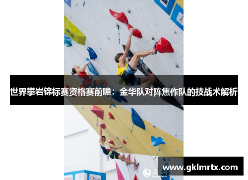 世界攀岩锦标赛资格赛前瞻：金华队对阵焦作队的技战术解析