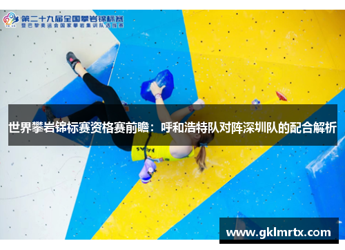 世界攀岩锦标赛资格赛前瞻：呼和浩特队对阵深圳队的配合解析