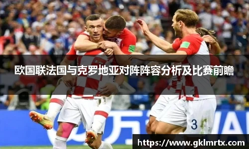 欧国联法国与克罗地亚对阵阵容分析及比赛前瞻